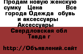 Продам новую женскую сумку › Цена ­ 1 500 - Все города Одежда, обувь и аксессуары » Аксессуары   . Свердловская обл.,Тавда г.